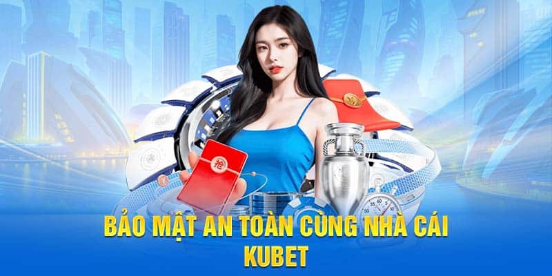 Bảo mật an toàn cùng nhà cái Kubet