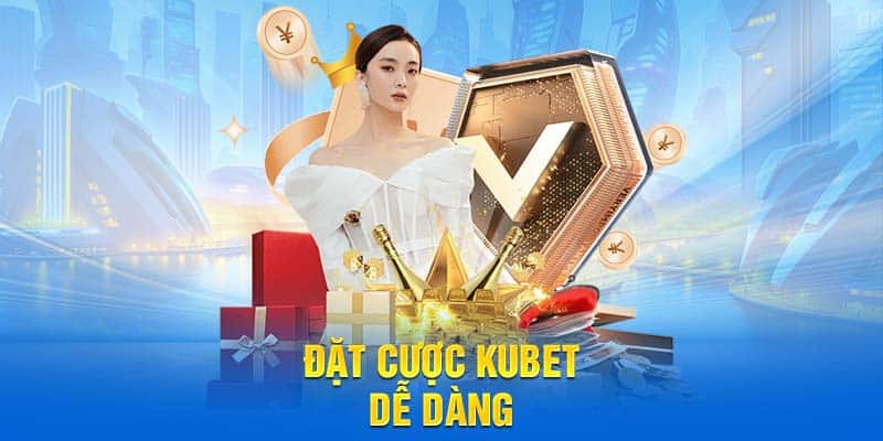 Đặt cược Kubet dễ dàng