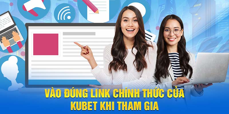 Vào đúng link chính thức của Kubet khi tham gia